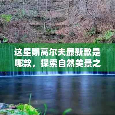 高尔夫新款引领自然美景之旅,探索内心平静之道