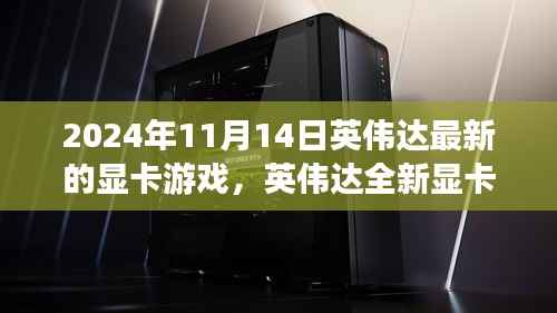 英伟达全新显卡游戏,未来游戏体验的革命性飞跃,发布日期2024年11月14日