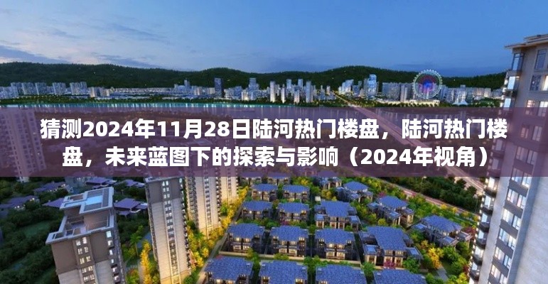 陆河热门楼盘未来蓝图展望,探索与影响(预测至2024年视角)