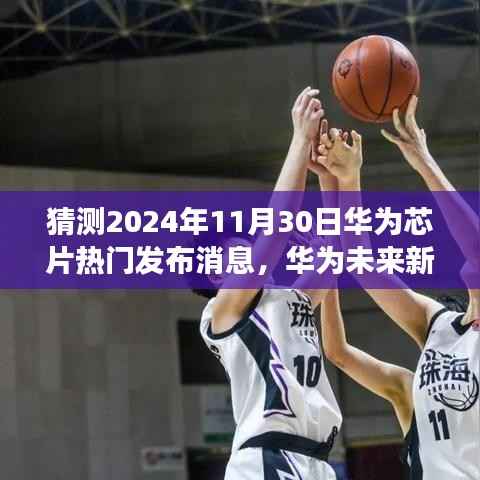 华为未来新篇章,预测华为芯片热门发布消息——展望至2024年11月30日揭秘