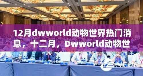 Dwworld动物世界十二月璀璨瞬间,热门消息回顾与影响