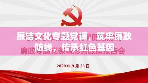 廉洁文化专题党课,筑牢廉政防线,传承红色基因