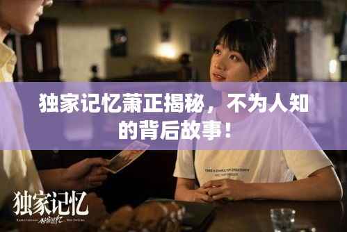 独家记忆萧正揭秘,不为人知的背后故事!