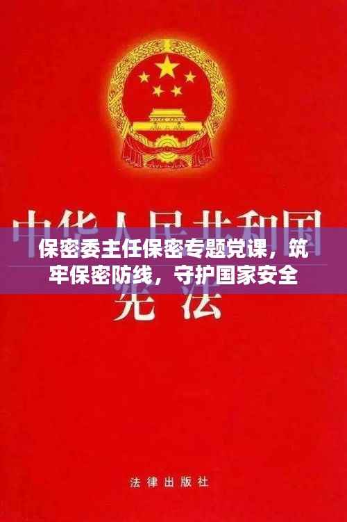保密委主任保密专题党课,筑牢保密防线,守护国家安全
