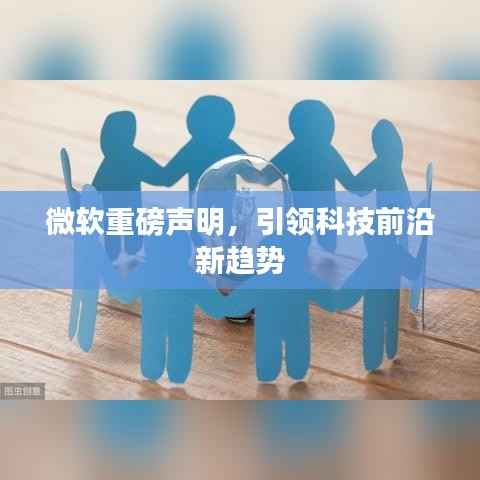 微软重磅声明，引领科技前沿新趋势