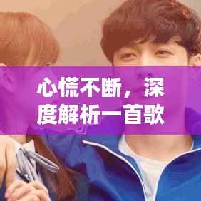 心慌不断,深度解析一首歌曲的多维情感内涵