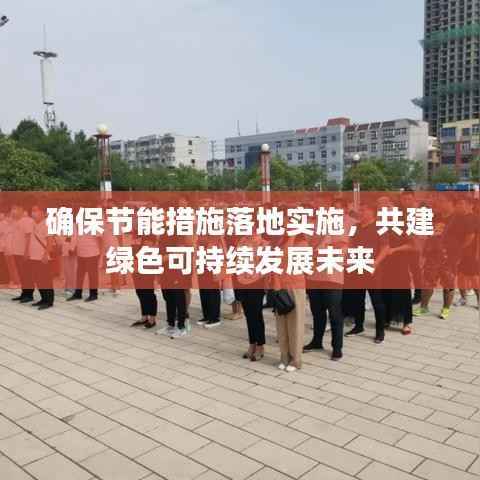 确保节能措施落地实施,共建绿色可持续发展未来