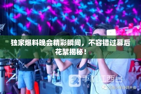 独家爆料晚会精彩瞬间,不容错过幕后花絮揭秘!
