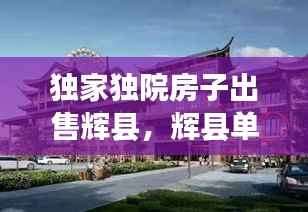 独家独院房子出售辉县,辉县单家独院最新信息