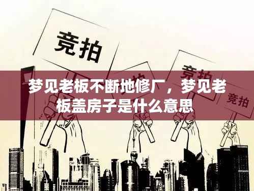 梦见老板不断地修厂,梦见老板盖房子是什么意思