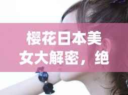 樱花日本美女大解密,绝美瞬间一网打尽