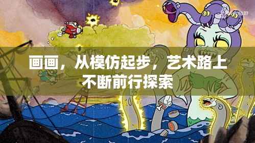 画画,从模仿起步,艺术路上不断前行探索