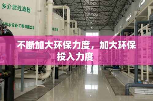 不断加大环保力度,加大环保投入力度
