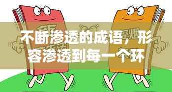 不断渗透的成语,形容渗透到每一个环节的成语