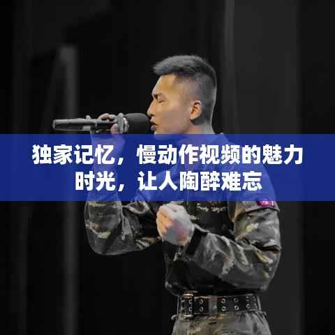 独家记忆,慢动作视频的魅力时光,让人陶醉难忘