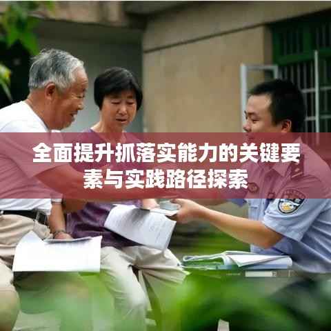 全面提升抓落实能力的关键要素与实践路径探索