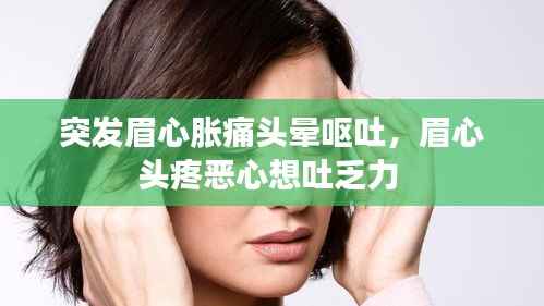 突发眉心胀痛头晕呕吐,眉心头疼恶心想吐乏力