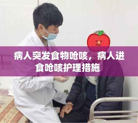 病人突发食物呛咳,病人进食呛咳护理措施
