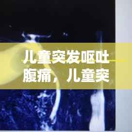 儿童突发呕吐腹痛,儿童突然呕吐肚子痛