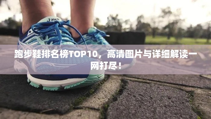跑步鞋排名榜TOP10，高清图片与详细解读一网打尽！