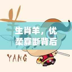 生肖羊,优柔寡断背后的故事与寓意解析