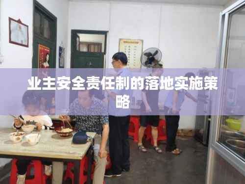 业主安全责任制的落地实施策略
