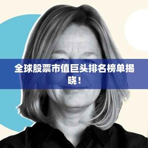 全球股票市值巨头排名榜单揭晓!
