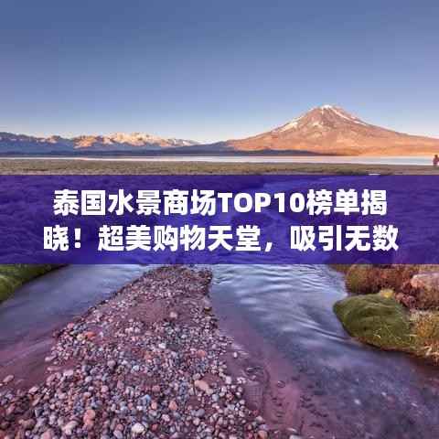 泰国水景商场TOP10榜单揭晓！超美购物天堂，吸引无数游客打卡！