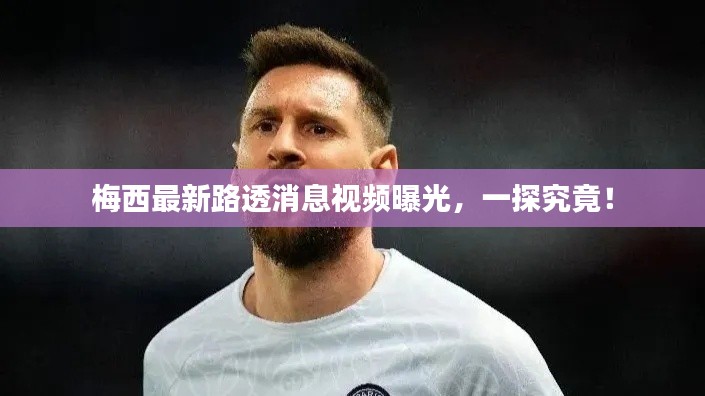 梅西最新路透消息视频曝光,一探究竟!