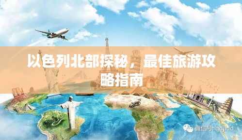 以色列北部探秘,最佳旅游攻略指南