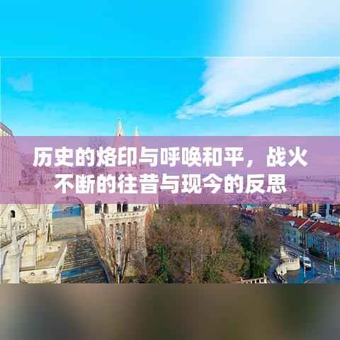 历史的烙印与呼唤和平,战火不断的往昔与现今的反思