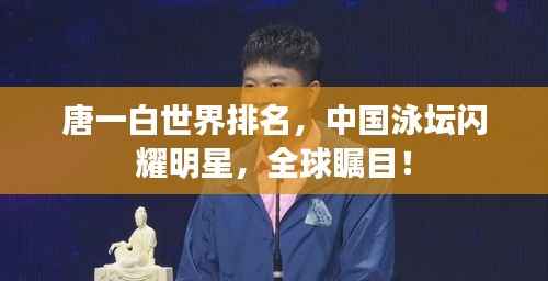 唐一白世界排名,中国泳坛闪耀明星,全球瞩目!