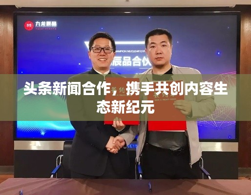 头条新闻合作，携手共创内容生态新纪元