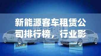 新能源客车租赁公司排行榜,行业影响力与市场份额揭秘!
