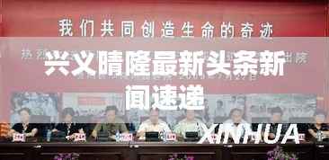 兴义晴隆最新头条新闻速递