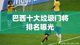 巴西十大垃圾门将排名曝光