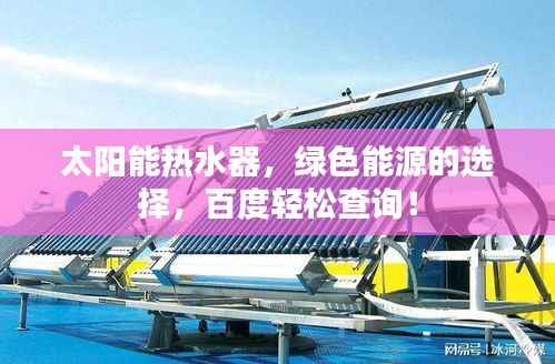 太阳能热水器,绿色能源的选择,百度轻松查询!