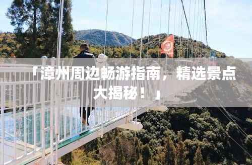 「漳州周边畅游指南,精选景点大揭秘!」
