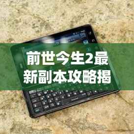前世今生2最新副本攻略揭秘！助你轻松通关！