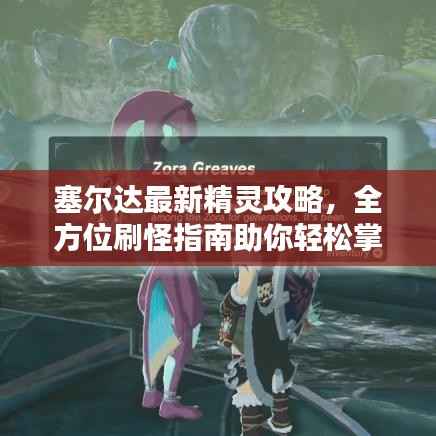 塞尔达最新精灵攻略，全方位刷怪指南助你轻松掌握！