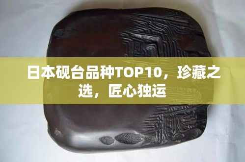 日本砚台品种TOP10,珍藏之选,匠心独运