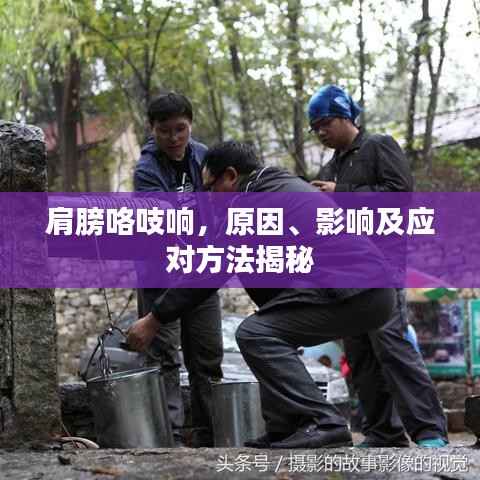 肩膀咯吱响,原因、影响及应对方法揭秘