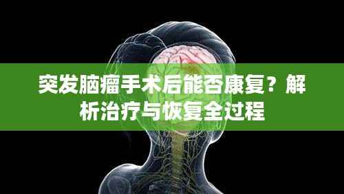 突发脑瘤手术后能否康复?解析治疗与恢复全过程