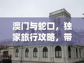 澳门与蛇口,独家旅行攻略,带你领略别样风情