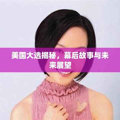 美国大选揭秘,幕后故事与未来展望