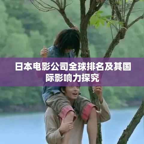 日本电影公司全球排名及其国际影响力探究