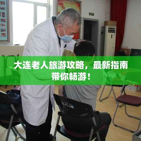大连老人旅游攻略,最新指南带你畅游!
