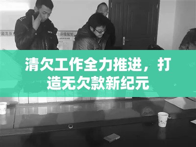 清欠工作全力推进，打造无欠款新纪元