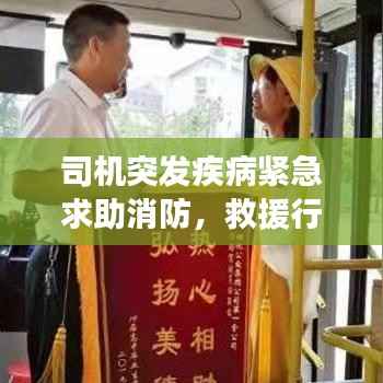 司机突发疾病紧急求助消防，救援行动展现人间真情温暖瞬间