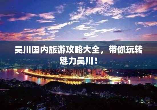 吴川国内旅游攻略大全，带你玩转魅力吴川！